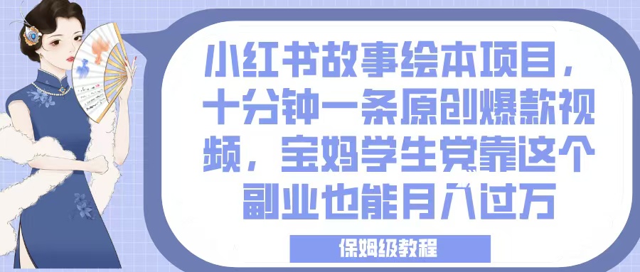 小红书故事绘本项目，十分钟一条原创爆款视频，宝妈学生党靠这个副业也能月入过万，保姆级教程-创途网