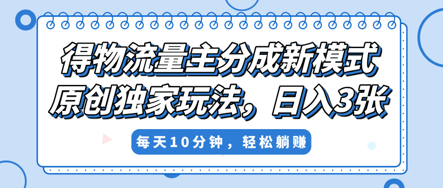 得物流量主分成新模式，原创独家玩法，小白可做，简单暴利，单日稳定变现300+-创途网