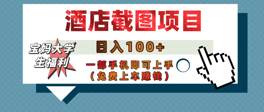 【宝妈大学生福利】酒店截图项目，日入100+，一部手机即可上手（免费上车赚钱）-创途网