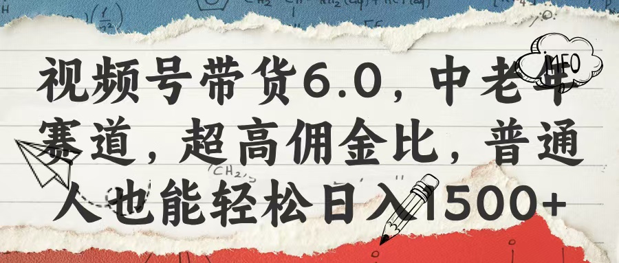 视频号带货6.0，中老年赛道，超高佣金比，普通人也能轻松日入1500+-创途网