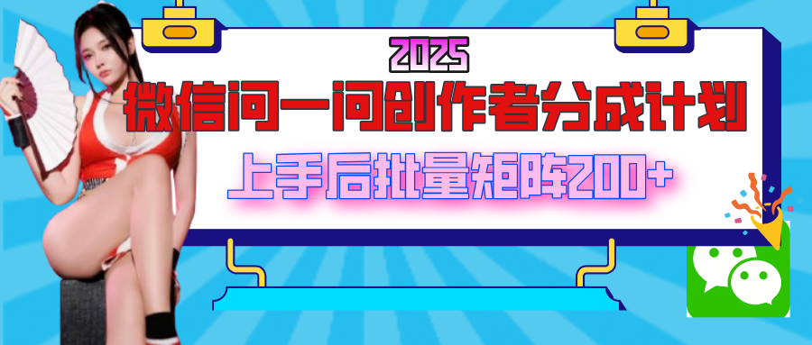 2025最新微信问一问创作者分成计划，上手后批量矩阵日入200+-创途网