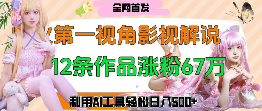 爆火第一人称视角影视解说，12条作品涨粉67万，巧用AI工具，轻松日入500+-创途网