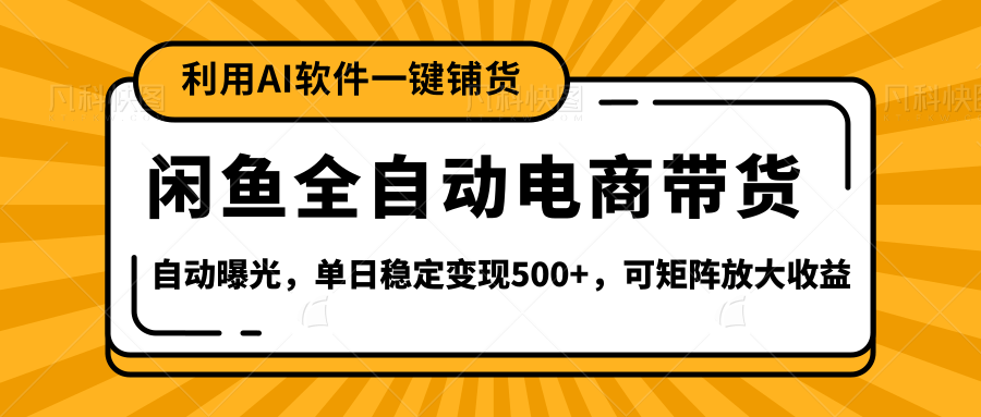 【闲鱼全自动电商带货】全新升级玩法，单日稳定变现500+，可矩阵放大收益-创途网
