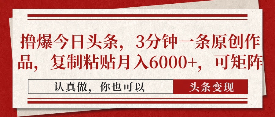 撸爆今日头条，3分钟一条原创作品，复制粘贴月入6000+，可矩阵-创途网