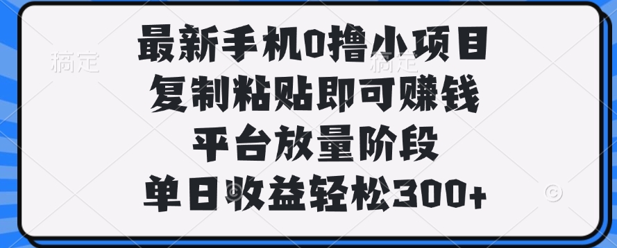 最新手机0撸小项目，复制粘贴即可赚钱，单日收益轻松300+-创途网