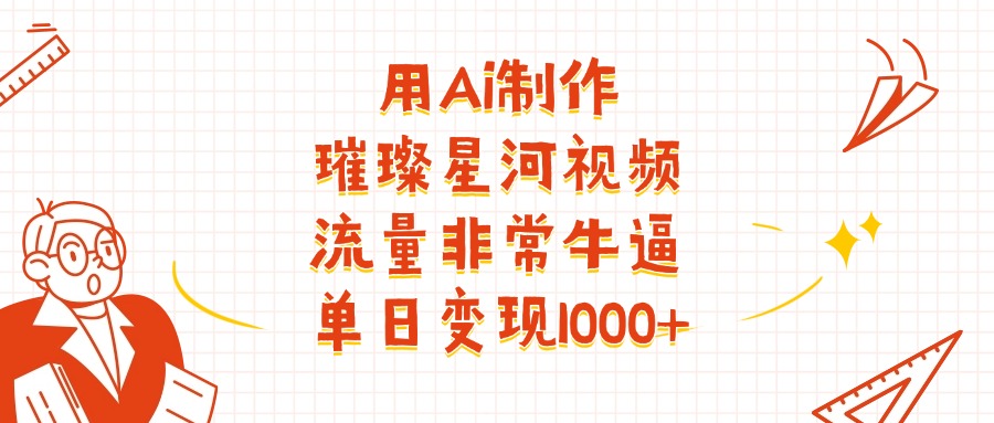 用Ai制作璀璨星河视频，流量非常牛逼，单日变现1000+-创途网