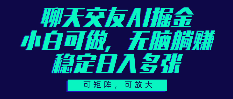 聊天交友AI掘金，可矩阵可放大，小白可做，稳定日入多张-创途网
