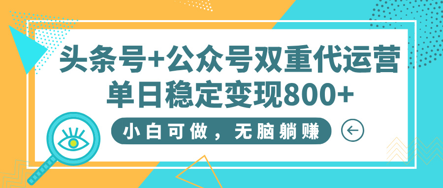 头条号+公众号双重代运营，小白可做，无脑躺赚，单日稳定变现800+-创途网
