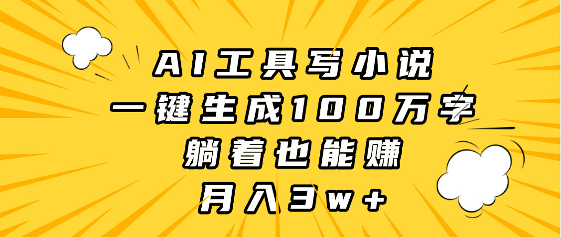 AI工具写小说，一键生成100万字，躺着也能赚，月入3w+-创途网