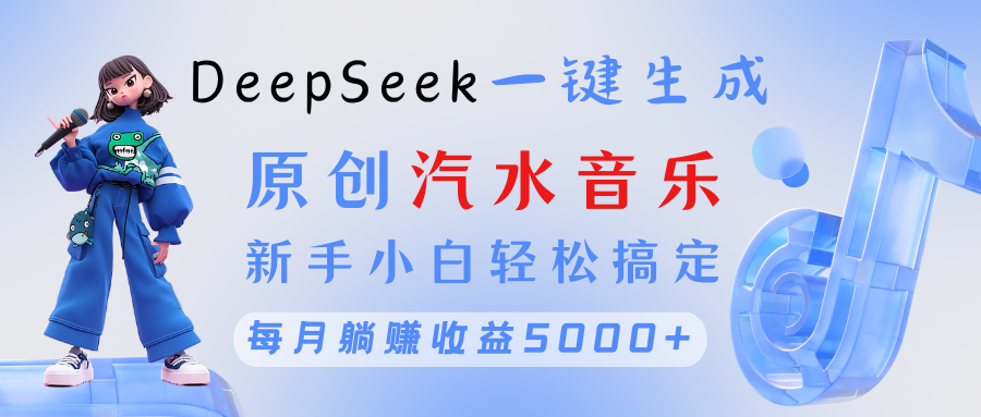 原创汽水音乐DeepSeek一键生成 新手小白轻松搞定 每月躺赚5000+-创途网