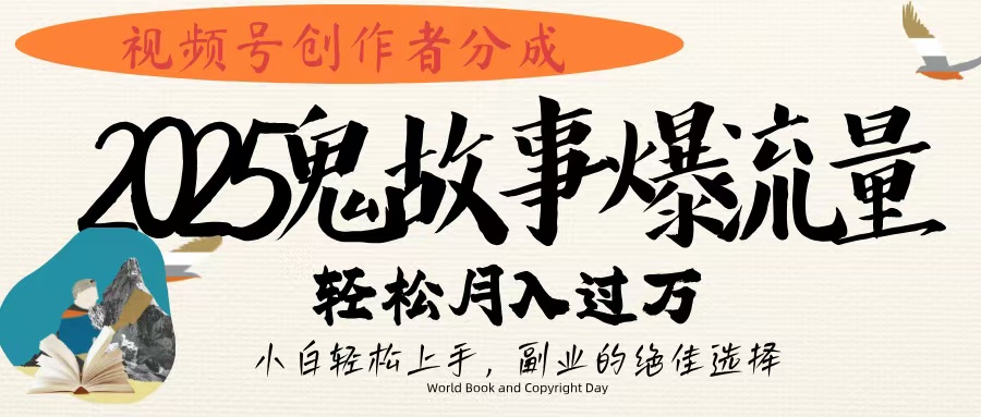视频号创作者分成，2025年鬼故事爆流量，小白轻松上手，副业的绝佳选择，轻松月入过万-创途网