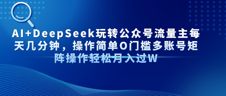 AI+DeepSeek玩转公众号流量主每天几分钟，操作简单O门槛多账号矩阵操作轻松月入过W-创途网