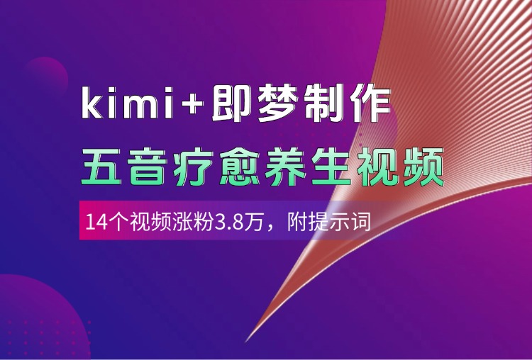 kimi+即梦制作AI五音疗愈养生视频，14个视频涨粉3.8万，多种变现方式，附提示词-创途网