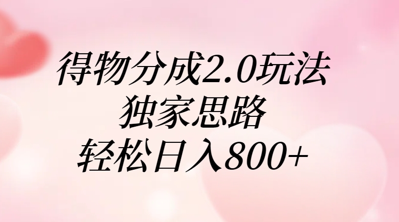 得物分成2.0玩法，独家思路，轻松日入800+-创途网