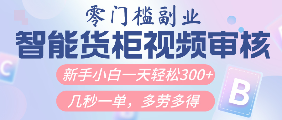 智能货柜视频审核，几秒一单，多劳多得，新人小白一天轻松300+，零门槛-创途网