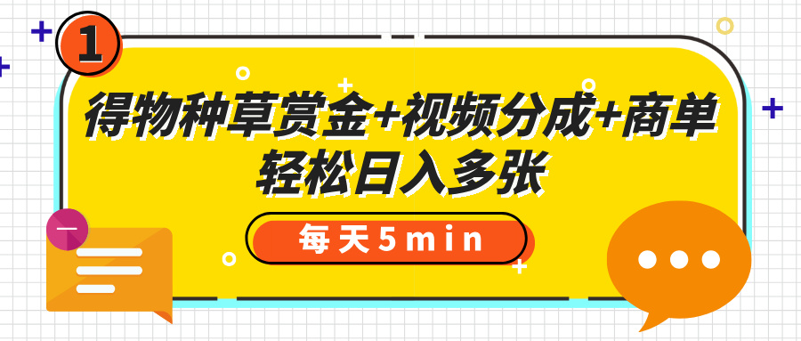 得物种草赏金+视频分成+商单，每天五分钟，轻松日入多张-创途网