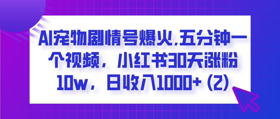  AI宠物剧情号爆火,五分钟一个视频，小红书30天涨粉10w，日收入1000+-创途网