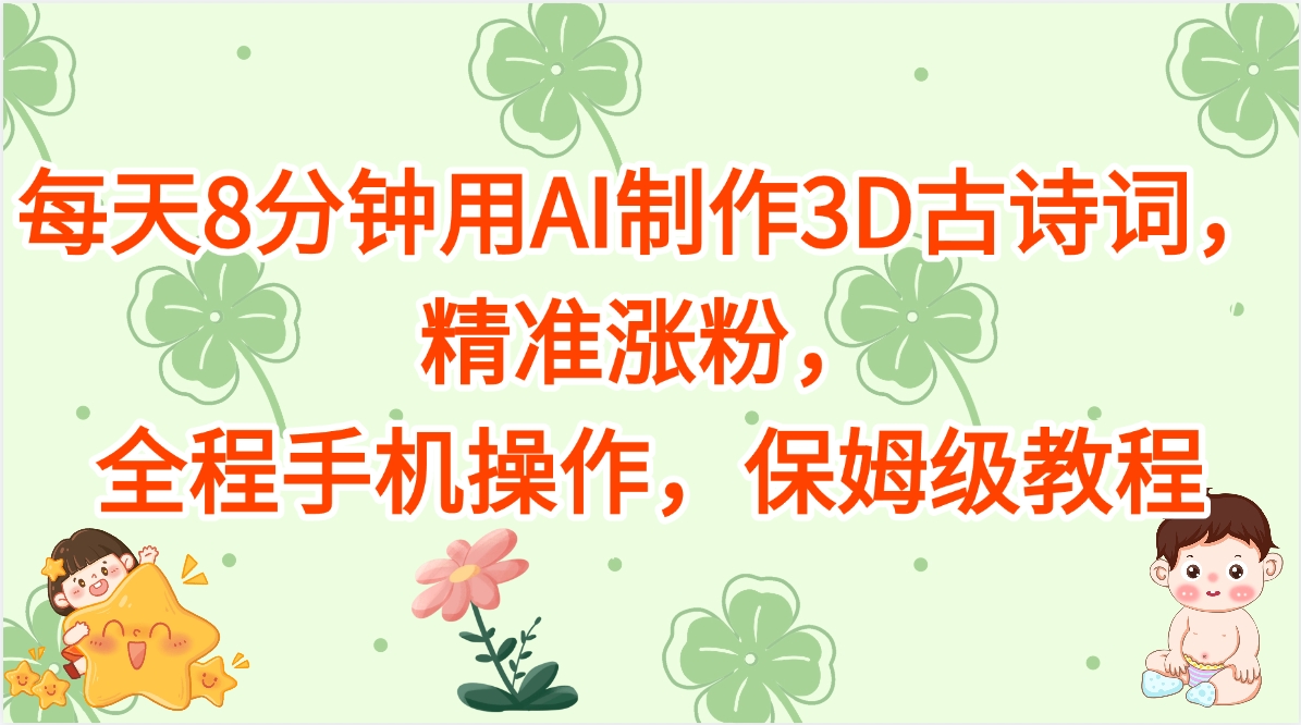 每天8分钟用AI制作3D古诗词，精准涨粉，全程手机操作，保姆级教程-创途网