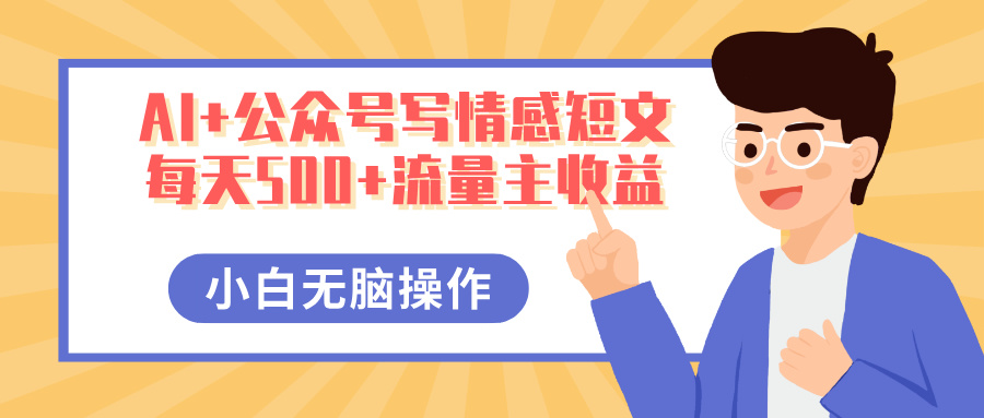 AI+公众号写情感短文，每天500+流量主收益，多号矩阵无脑操作，小白轻松上手，保姆级教程-创途网