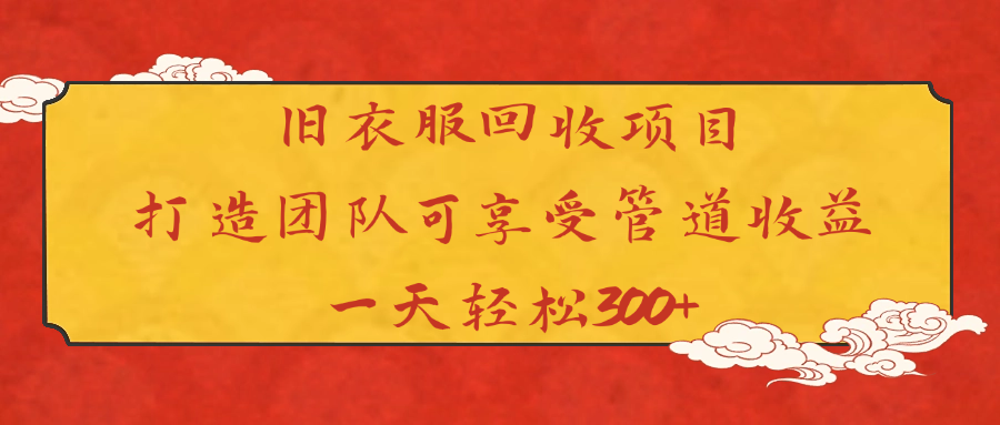 旧衣服回收项目打造团队可享受管道收益一天轻松300+-创途网