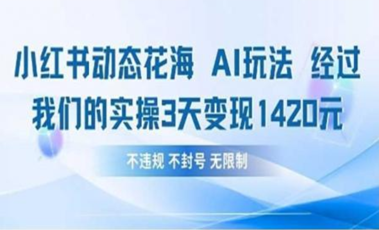 小红书动态花海AI玩法 我们实操3天变现1420-创途网
