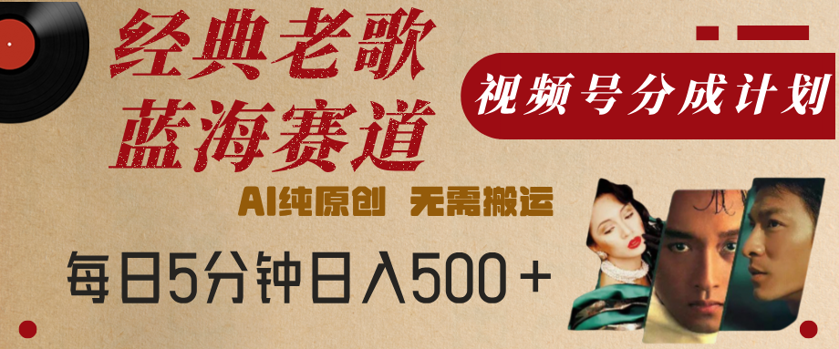 最新经典老歌赛道，视频号分成计划，收益拿到手软，AI纯原创，无需搬运，每天5分钟，单号日入500+-创途网