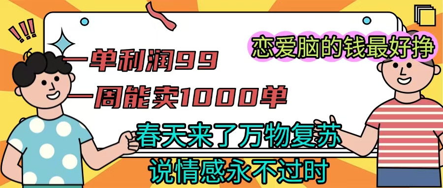 《一单利润99 一周能出1000单，春天来了，万物复苏，恋爱脑的钱最好赚》-创途网