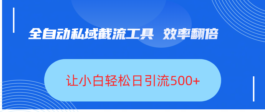 全自动私域截流工具，效率翻倍，让小白轻松日引流500+-创途网