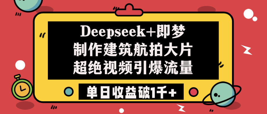 Deepseek+即梦制作建筑航拍大片，超绝视频引爆流量，单日收益破1千+-创途网