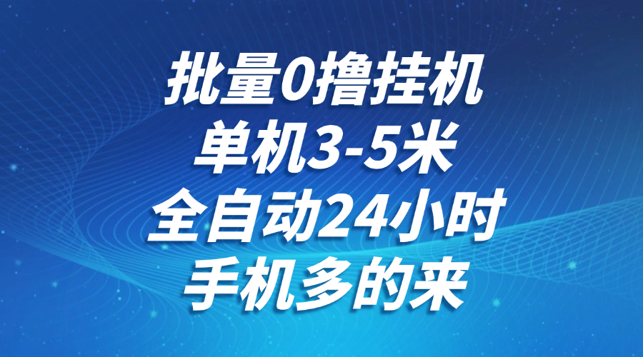 批量0撸全自动挂机，单机3-5米，全自动24小时，手机多的来，不养鸡，无风控，无网络限制-创途网