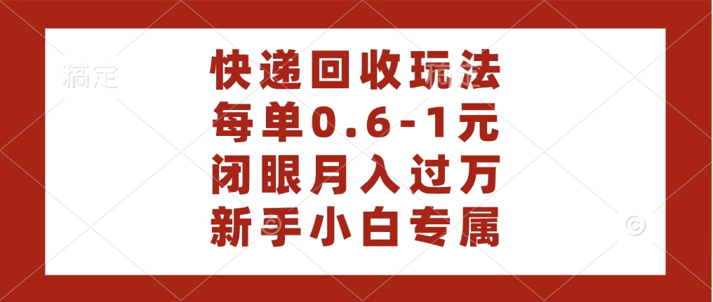 快递回收自助玩法，每单收益0.6到1元，闭眼也能月入一万，适合新手小白-创途网