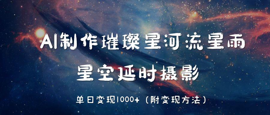AI制作璀璨星河流星雨，星空延时摄影，单日变现1000+-创途网
