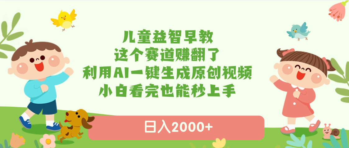 儿童益智早教，这个赛道赚翻了，利用AI一键生成原创视频，日入2000+，小白看完也能秒上手-创途网
