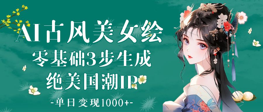 AI古风美女绘：零基础3步生成绝美国潮IP 单日变现1000+-创途网