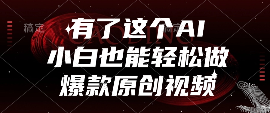 有了这个AI，小白也能轻松做爆款原创视频-创途网