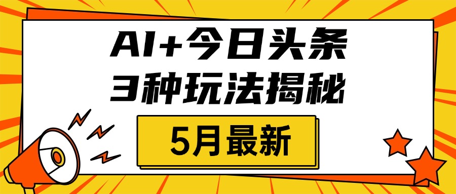 AI+今日头条三种玩法揭秘，2025年5月最新，照搬流程次日见收益-创途网