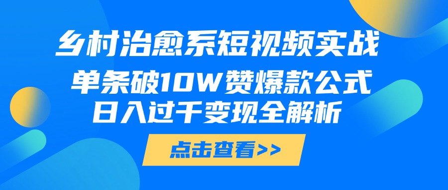 乡村治愈系短视频实战，单条破10W赞爆款公式，日入过千变现全解析-创途网