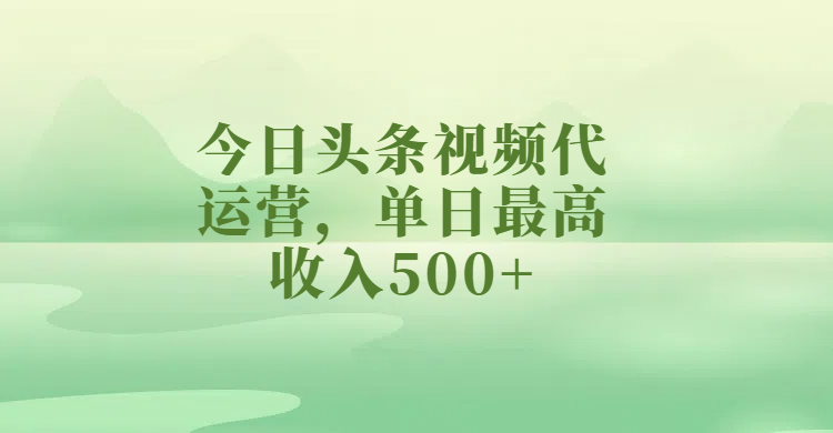 今日头条视频代运营，单日最高收入500+-创途网