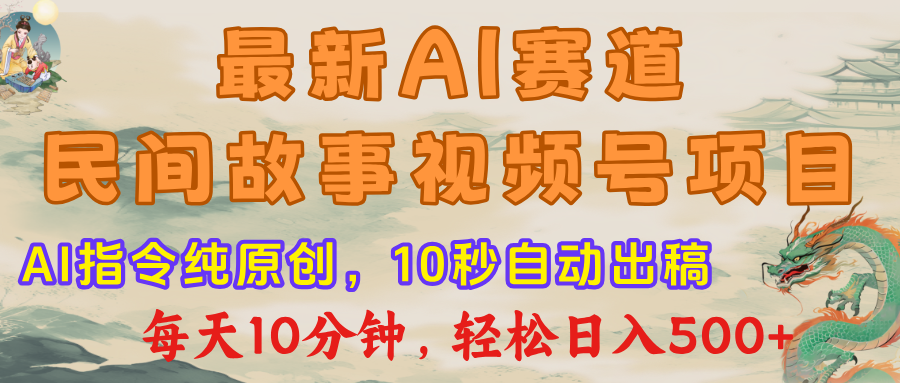 最新AI民间故事，视频号赛道，每日10分钟，轻松日入500+-创途网