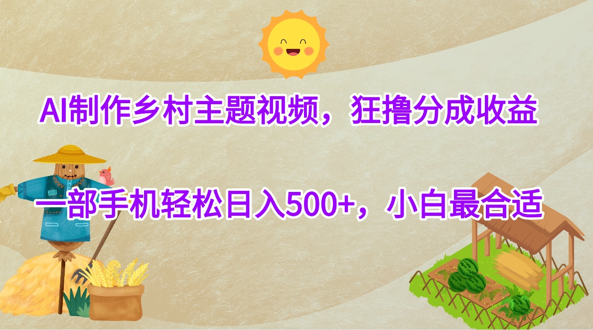 AI制作乡村主题视频，狂撸分成收益，一部手机轻松日入500+，小白最合适-创途网