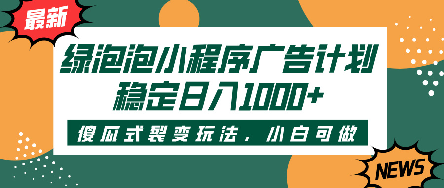 绿泡泡小程序广告计划，傻瓜式裂变玩法，稳定日入1000+-创途网