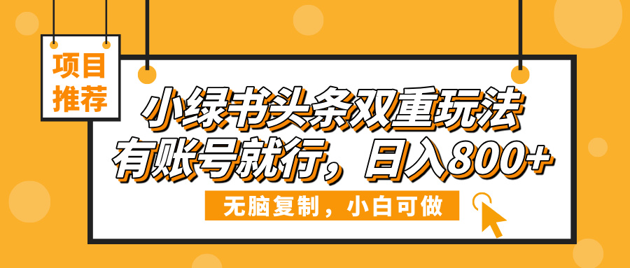 小绿书头条双重玩法，有账号就行，日入800+-创途网