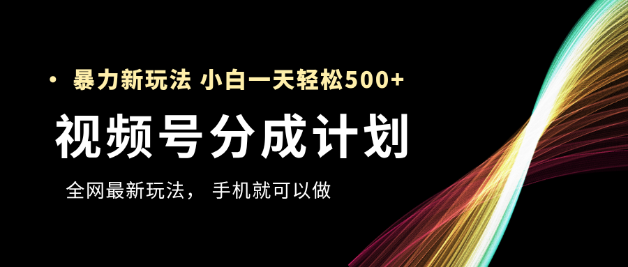 视频号分成计划，全网最暴力玩法，新手一天也能轻松500+-创途网