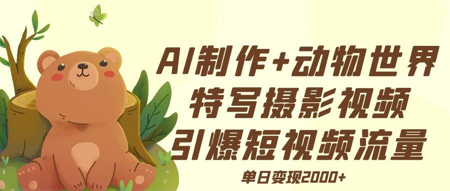 AI制作动物世界特写摄影视频+引爆短视频流量+单日变现2000+-创途网