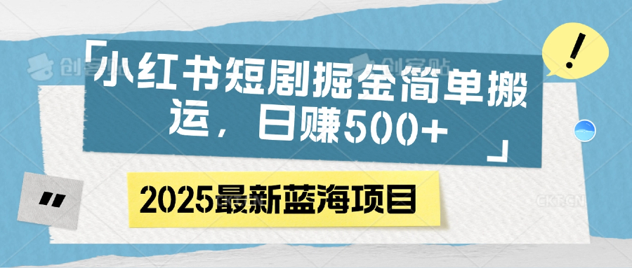 小红书短剧掘金，简单搬运，日赚500+-创途网