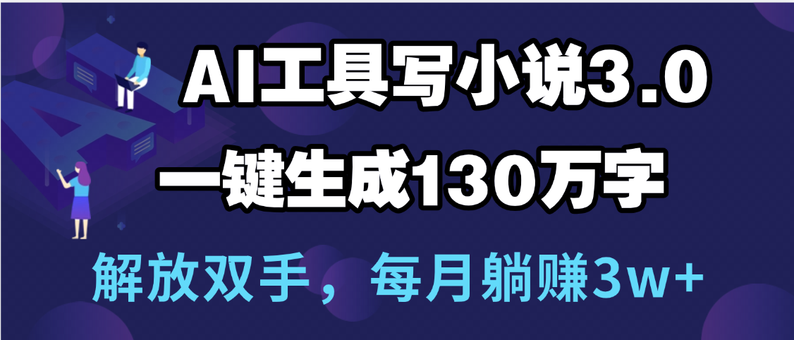 用AI工具写小说3.0，一键生成130万字，解放双手，每月躺赚3w+-创途网
