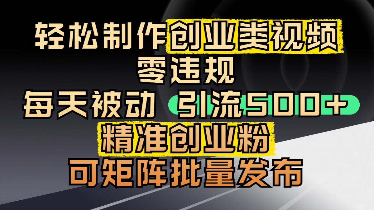 轻松制作创业类视频，零违规，每天被动引流 500 + 精准创业粉，可矩阵批量发布-创途网