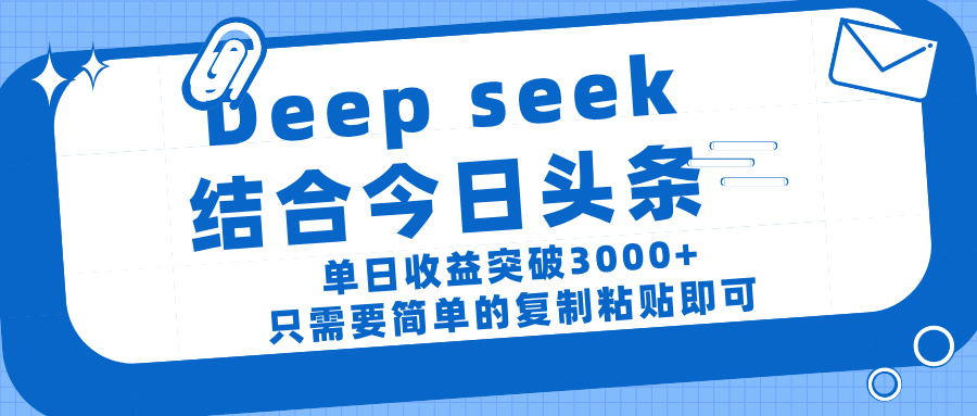 deep seek 结 合今日 头 条， 单 日收 益突破 3000+ ， 只需要 简单 的复制粘贴 即可-创途网