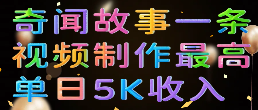 奇闻故事一条视频制作最高单日5K收入-创途网