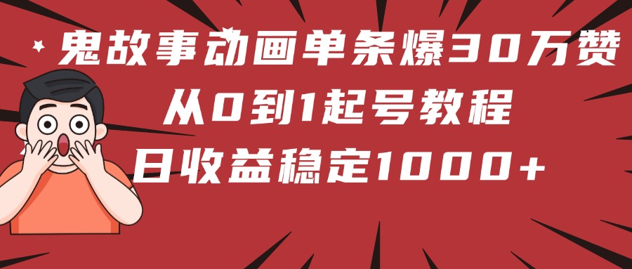 鬼故事动画单条爆30万赞！从0到1起号教程 日收益稳定1000+-创途网